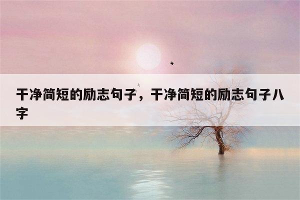 干净简短的励志句子，干净简短的励志句子八字