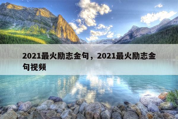 2021最火励志金句，2021最火励志金句视频