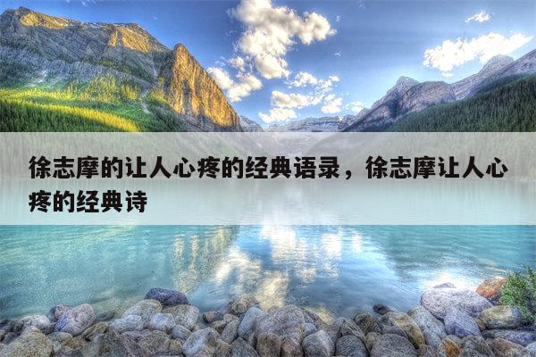徐志摩的让人心疼的经典语录，徐志摩让人心疼的经典诗