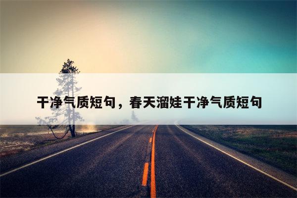 干净气质短句，春天溜娃干净气质短句