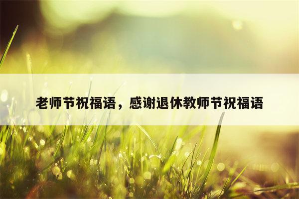 老师节祝福语，感谢退休教师节祝福语