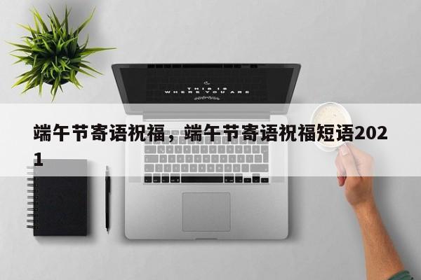 端午节寄语祝福，端午节寄语祝福短语2021