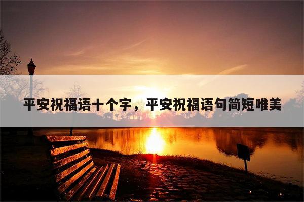 平安祝福语十个字，平安祝福语句简短唯美