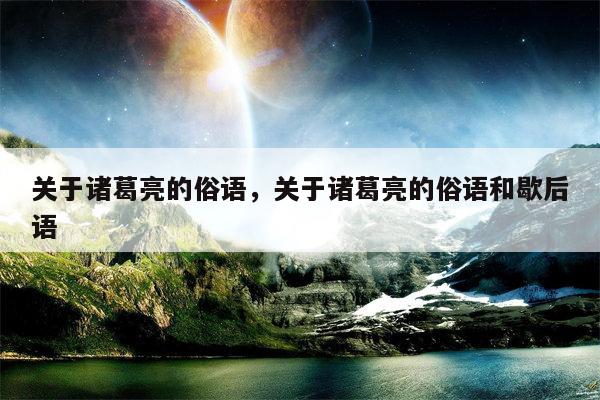 关于诸葛亮的俗语，关于诸葛亮的俗语和歇后语
