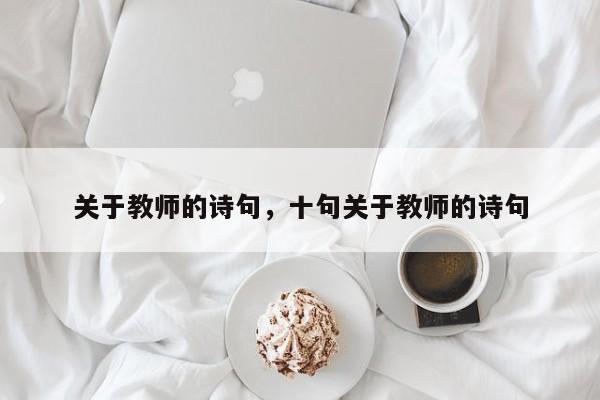 关于教师的诗句，十句关于教师的诗句