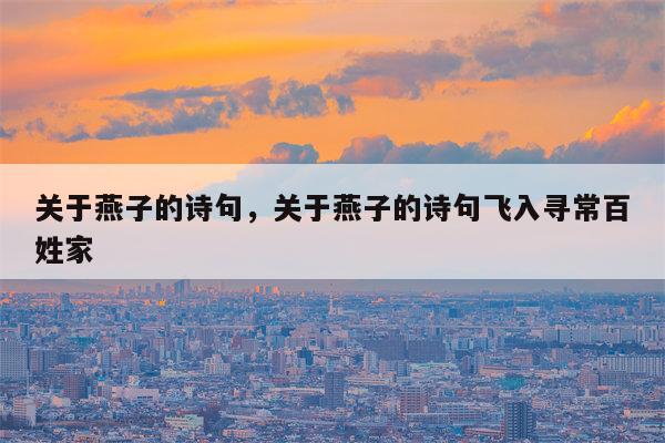 关于燕子的诗句，关于燕子的诗句飞入寻常百姓家