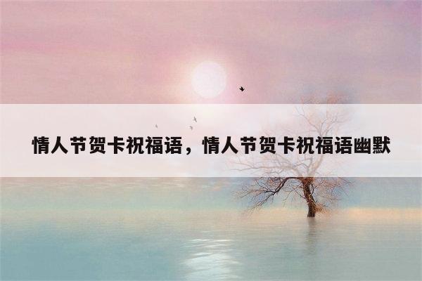 情人节贺卡祝福语，情人节贺卡祝福语幽默