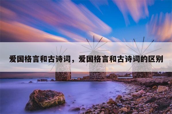 爱国格言和古诗词，爱国格言和古诗词的区别