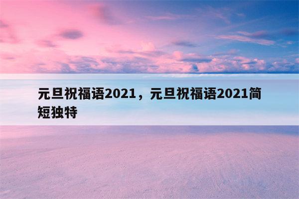 元旦祝福语2021，元旦祝福语2021简短独特