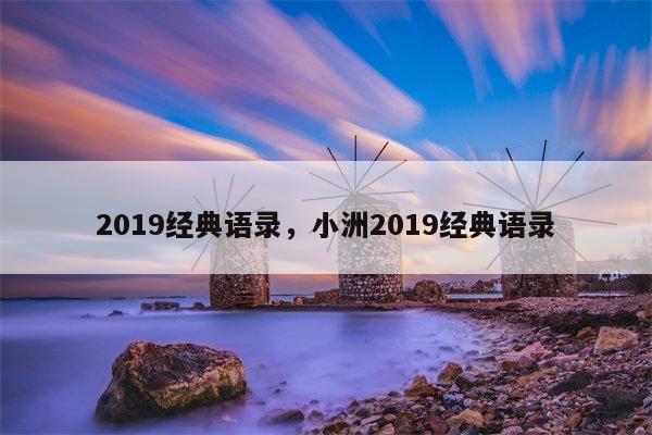 2019经典语录，小洲2019经典语录