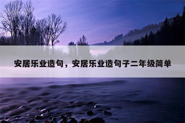 安居乐业造句，安居乐业造句子二年级简单