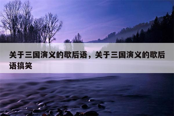 关于三国演义的歇后语，关于三国演义的歇后语搞笑
