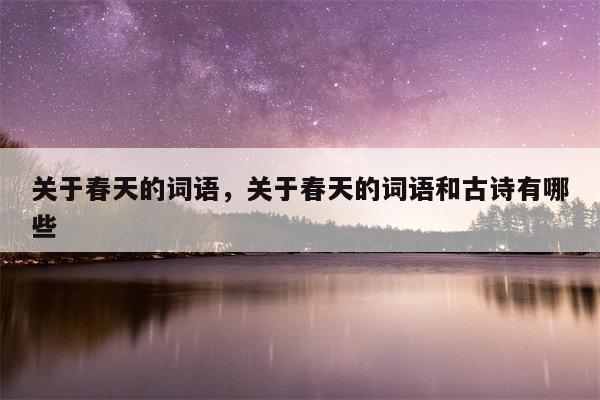 关于春天的词语，关于春天的词语和古诗有哪些