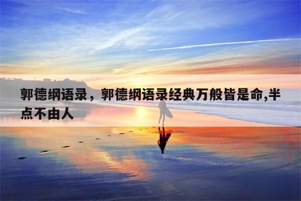 郭德纲语录，郭德纲语录经典万般皆是命,半点不由人