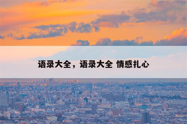 语录大全，语录大全 情感扎心