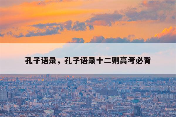 孔子语录，孔子语录十二则高考必背