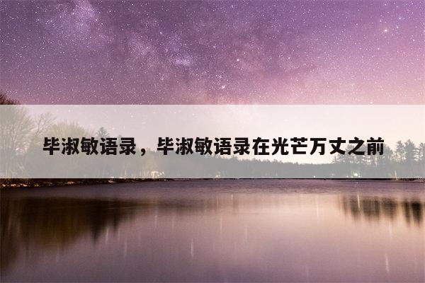 毕淑敏语录，毕淑敏语录在光芒万丈之前