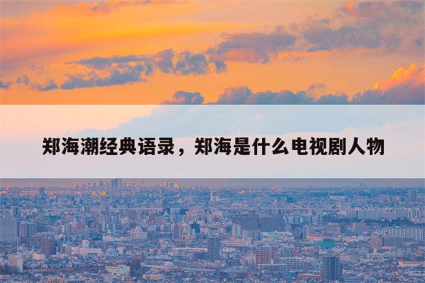 郑海潮经典语录，郑海是什么电视剧人物