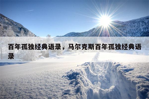 百年孤独经典语录，马尔克斯百年孤独经典语录