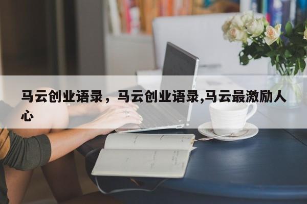 马云创业语录，马云创业语录,马云最激励人心
