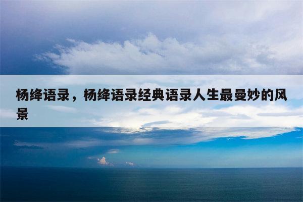 杨绛语录，杨绛语录经典语录人生最曼妙的风景
