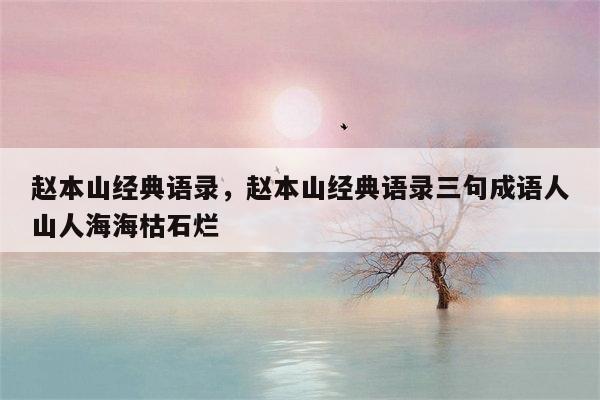 赵本山经典语录，赵本山经典语录三句成语人山人海海枯石烂