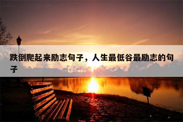 跌倒爬起来励志句子，人生最低谷最励志的句子