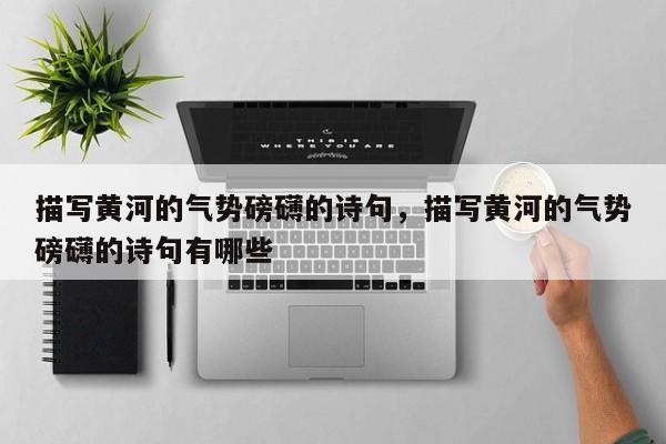 描写黄河的气势磅礴的诗句，描写黄河的气势磅礴的诗句有哪些