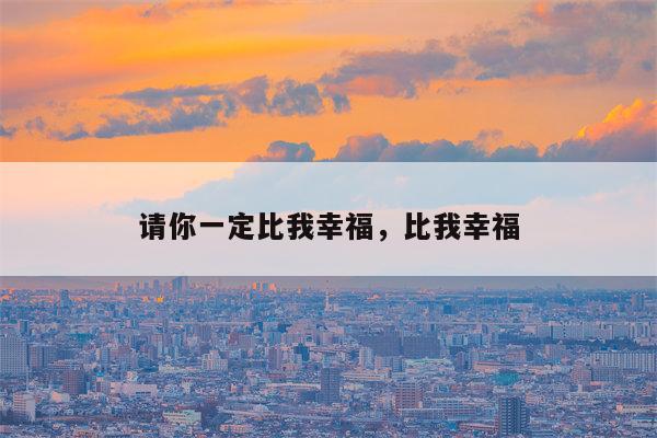 请你一定比我幸福，比我幸福
