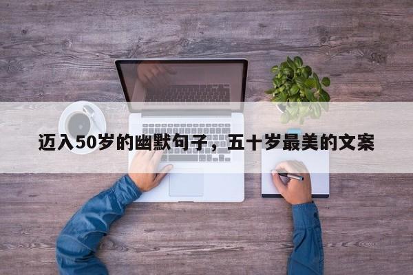 迈入50岁的幽默句子，五十岁最美的文案
