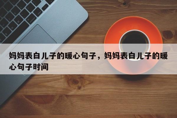 妈妈表白儿子的暖心句子，妈妈表白儿子的暖心句子时间