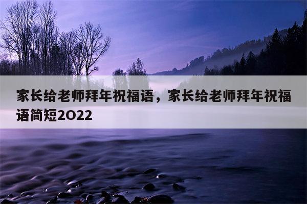 家长给老师拜年祝福语，家长给老师拜年祝福语简短2O22