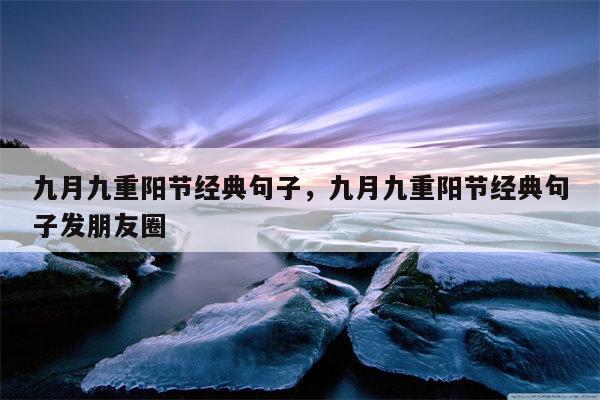 九月九重阳节经典句子，九月九重阳节经典句子发朋友圈