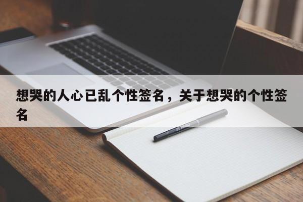 想哭的人心已乱个性签名，关于想哭的个性签名