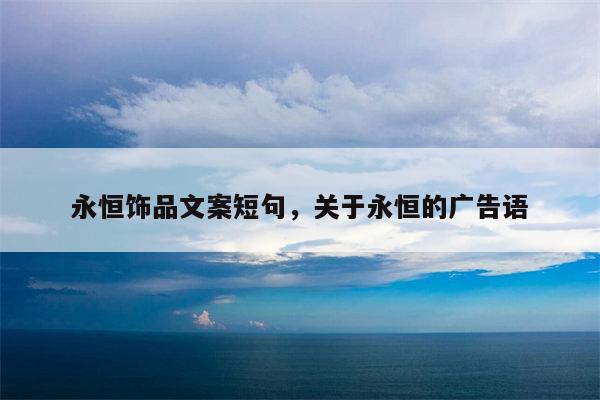 永恒饰品文案短句，关于永恒的广告语