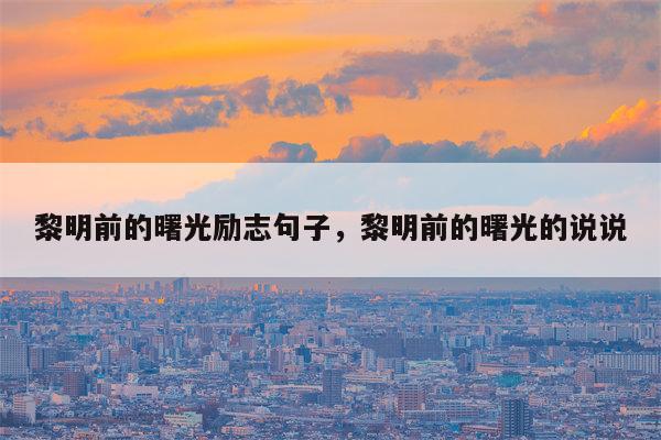 黎明前的曙光励志句子，黎明前的曙光的说说