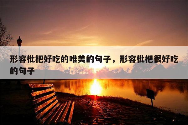 形容枇杷好吃的唯美的句子，形容枇杷很好吃的句子