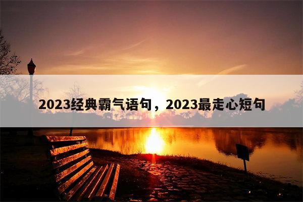 2023经典霸气语句，2023最走心短句