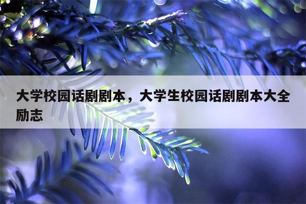 大学校园话剧剧本，大学生校园话剧剧本大全励志