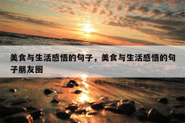 美食与生活感悟的句子，美食与生活感悟的句子朋友圈