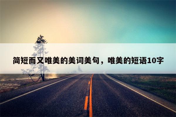 简短而又唯美的美词美句，唯美的短语10字