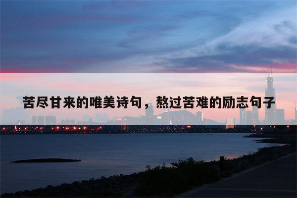 苦尽甘来的唯美诗句，熬过苦难的励志句子