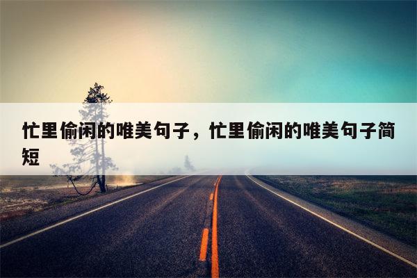 忙里偷闲的唯美句子，忙里偷闲的唯美句子简短