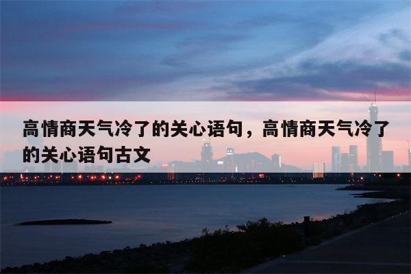 高情商天气冷了的关心语句，高情商天气冷了的关心语句古文