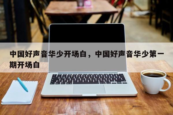 中国好声音华少开场白，中国好声音华少第一期开场白