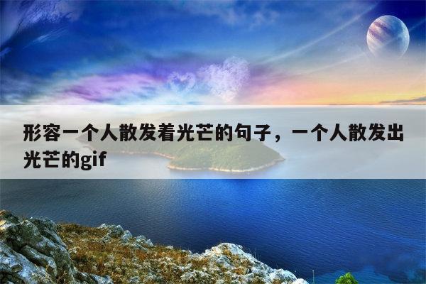 形容一个人散发着光芒的句子，一个人散发出光芒的gif