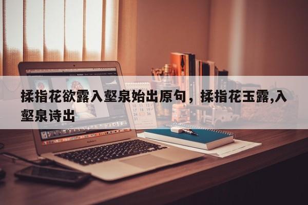 揉指花欲露入壑泉始出原句，揉指花玉露,入壑泉诗出