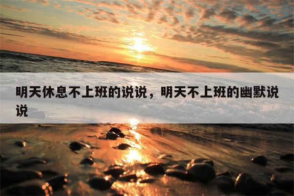 明天休息不上班的说说，明天不上班的幽默说说