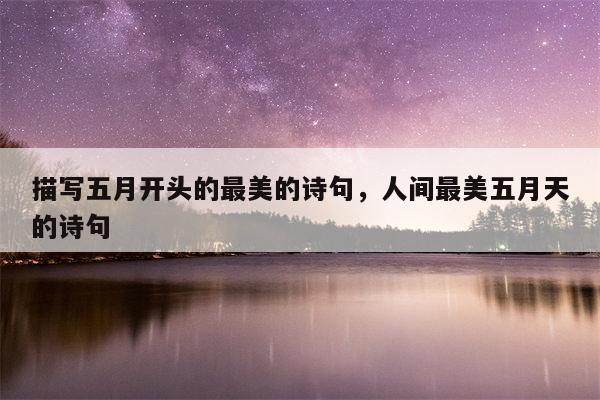 描写五月开头的最美的诗句，人间最美五月天的诗句