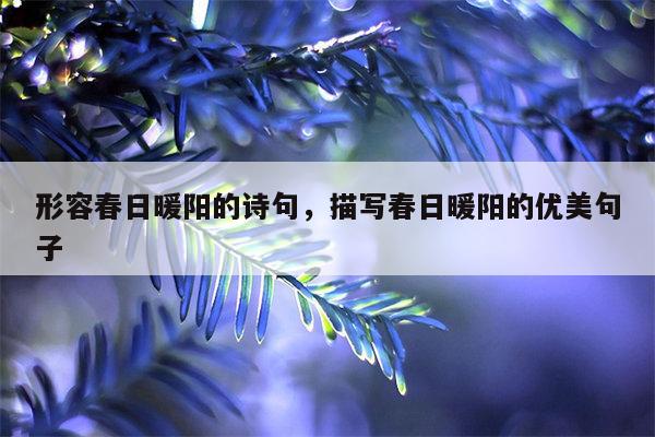 形容春日暖阳的诗句，描写春日暖阳的优美句子